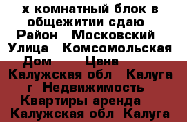 2-х комнатный блок в общежитии,сдаю › Район ­ Московский › Улица ­ Комсомольская › Дом ­ 5 › Цена ­ 9 000 - Калужская обл., Калуга г. Недвижимость » Квартиры аренда   . Калужская обл.,Калуга г.